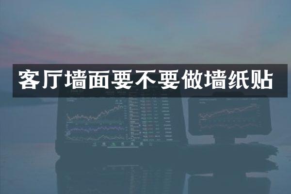 客厅墙面要不要做墙纸贴