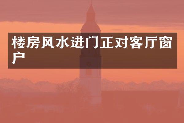 楼房风水进门正对客厅窗户