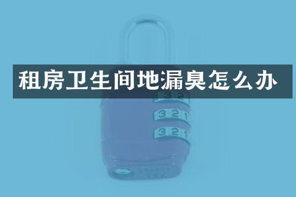 租房卫生间地漏臭怎么办