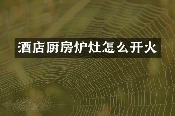 酒店厨房炉灶怎么开火