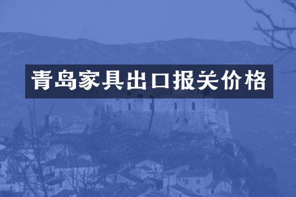 青岛家具出口报关价格