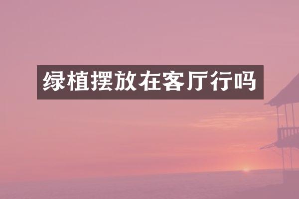 绿植摆放在客厅行吗