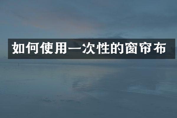 如何使用一次性的窗帘布