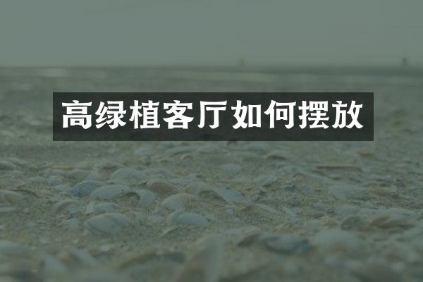高绿植客厅如何摆放
