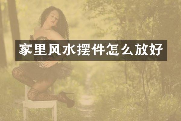 家里风水摆件怎么放好