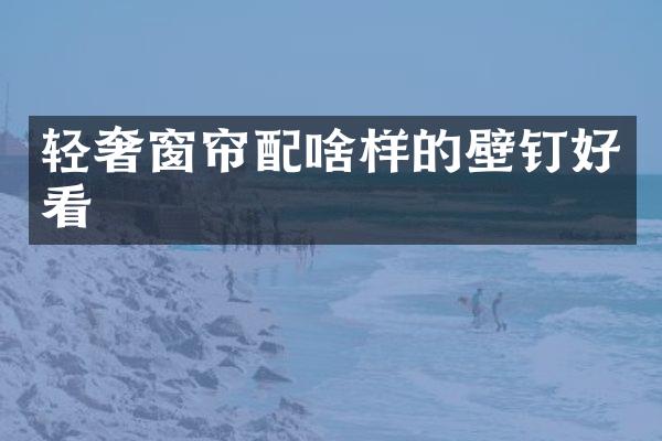轻奢窗帘配啥样的壁钉好看
