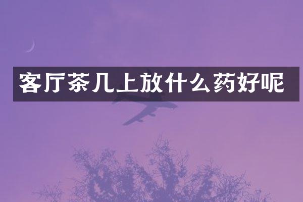 客厅茶几上放什么药好呢
