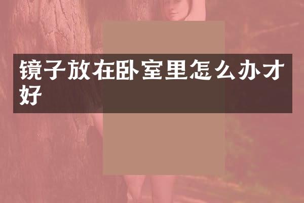 镜子放在卧室里怎么办才好