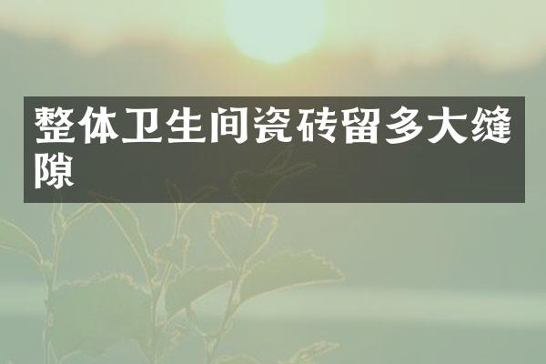整体卫生间瓷砖留多大缝隙