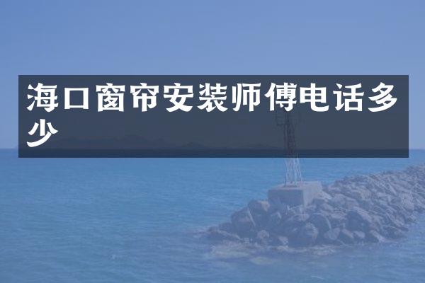 海口窗帘安装师傅电话多少