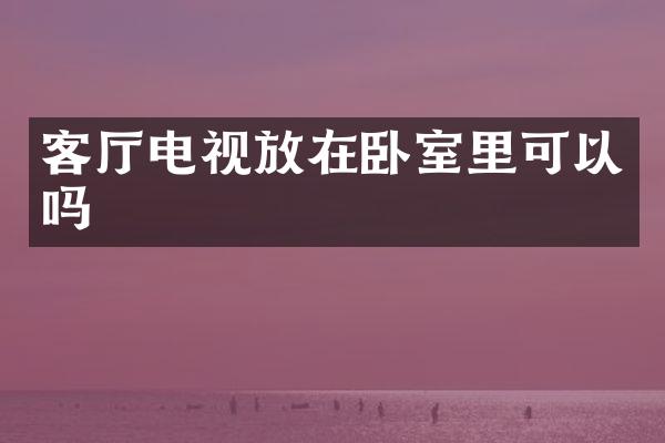 客厅电视放在卧室里可以吗