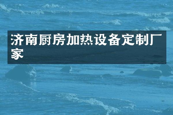 济南厨房加热设备定制厂家