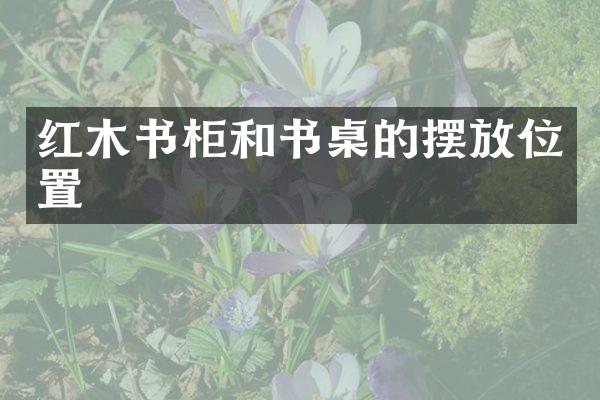 红木书柜和书桌的摆放位置