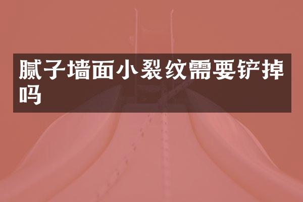 腻子墙面小裂纹需要铲掉吗