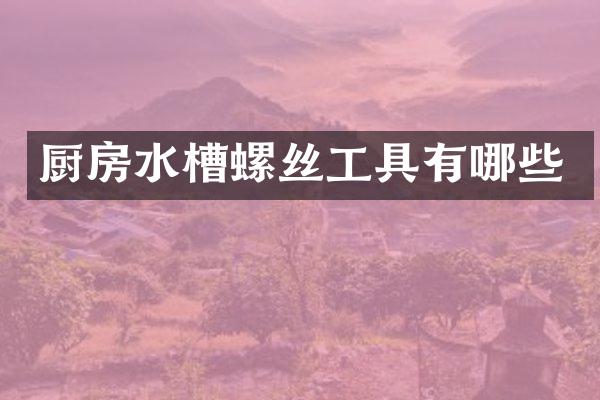 厨房水槽螺丝工具有哪些