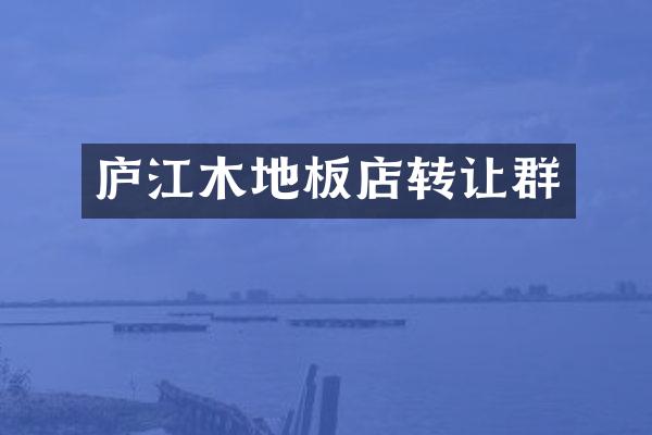 庐江木地板店转让群