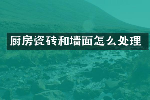 厨房瓷砖和墙面怎么处理