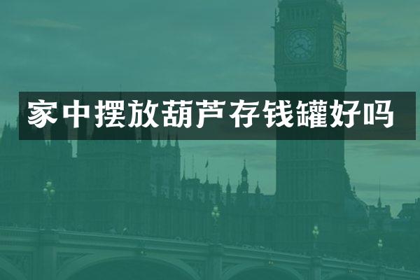 家中摆放葫芦存钱罐好吗