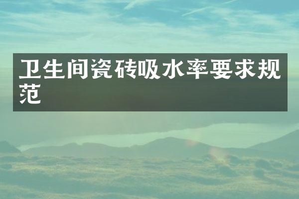 卫生间瓷砖吸水率要求规范