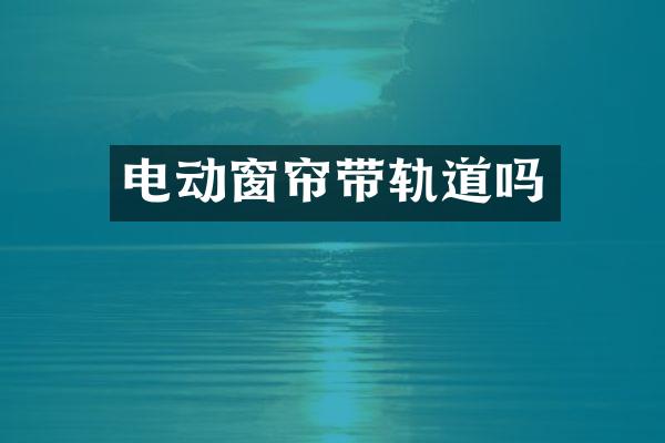 电动窗帘带轨道吗