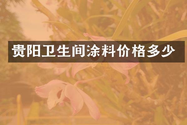 贵阳卫生间涂料价格多少