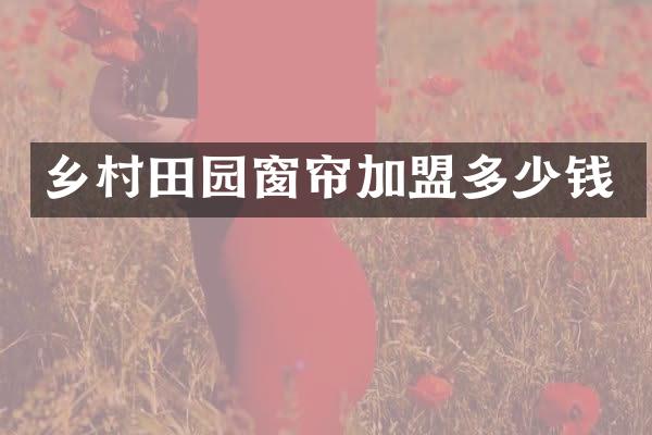 乡村田园窗帘加盟多少钱