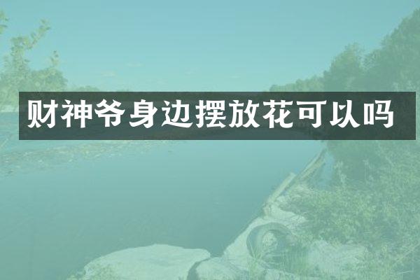 财神爷身边摆放花可以吗