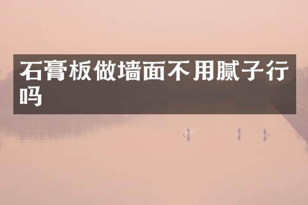 石膏板做墙面不用腻子行吗
