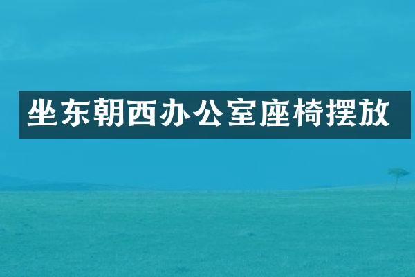 坐东朝西办公室座椅摆放