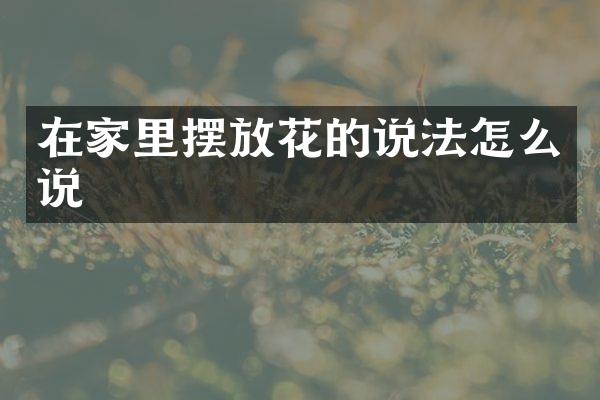 在家里摆放花的说法怎么说
