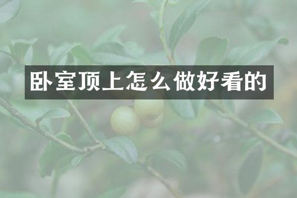 卧室顶上怎么做好看的