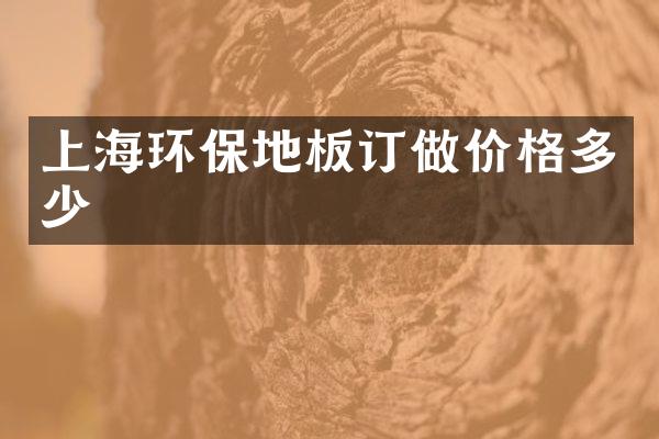 上海环保地板订做价格多少