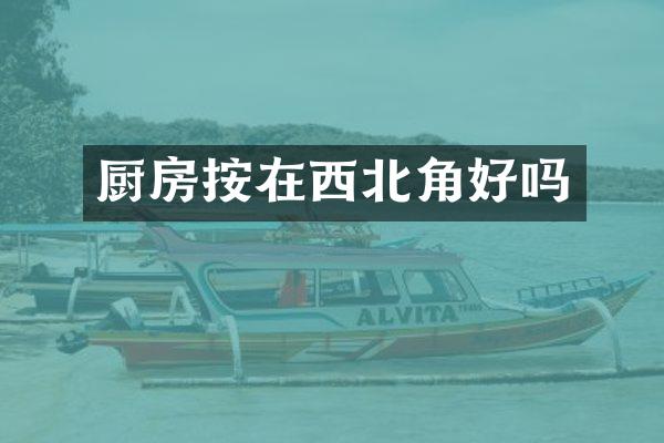 厨房按在西北角好吗