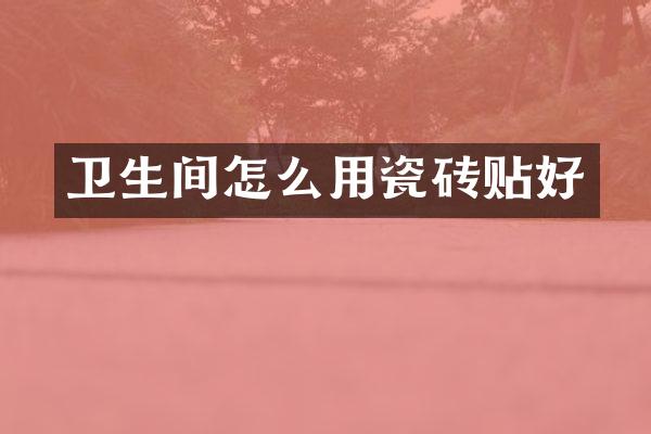 卫生间怎么用瓷砖贴好