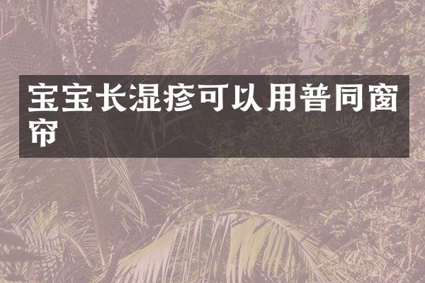宝宝长湿疹可以用普同窗帘