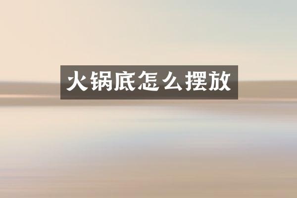 火锅底怎么摆放