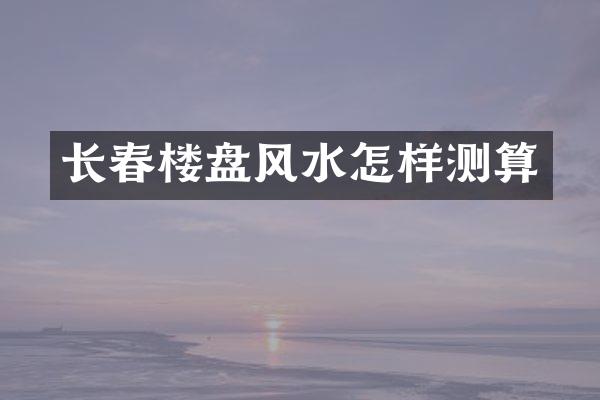 长春楼盘风水怎样测算