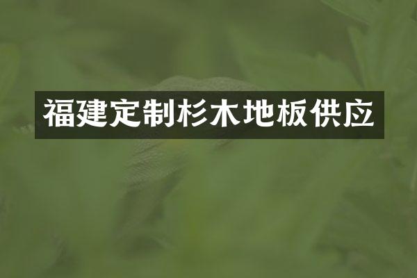 福建定制杉木地板供应