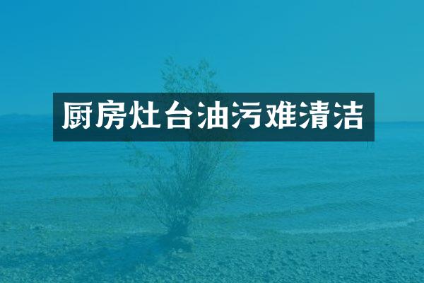 厨房灶台油污难清洁