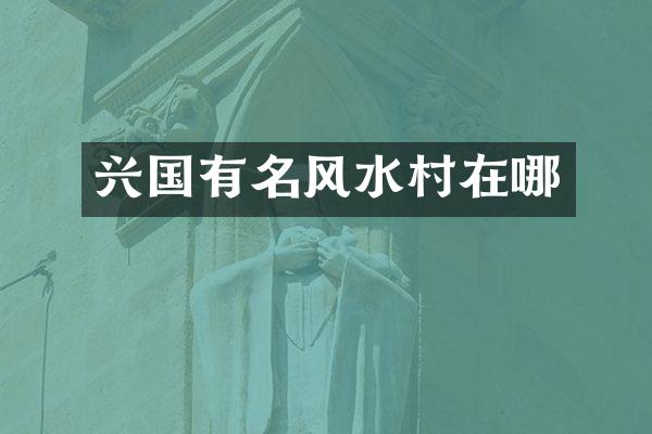 兴国有名风水村在哪