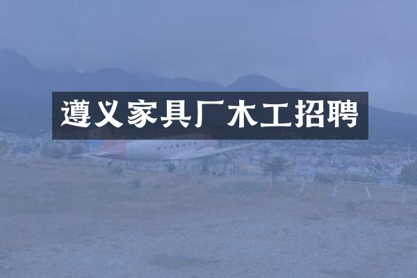 遵义家具厂木工招聘