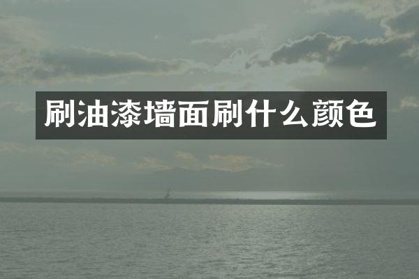 刷油漆墙面刷什么颜色