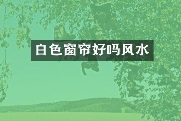 白色窗帘好吗风水