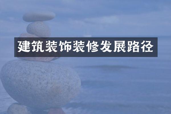 建筑装饰装修发展路径
