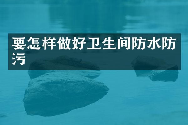 要怎样做好卫生间防水防污
