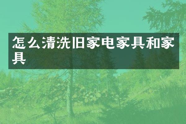 怎么清洗旧家电家具和家具