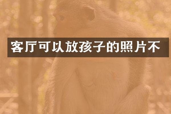客厅可以放孩子的照片不