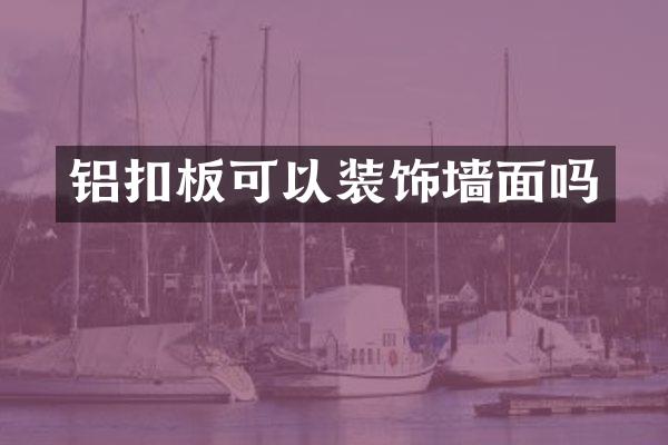 铝扣板可以装饰墙面吗