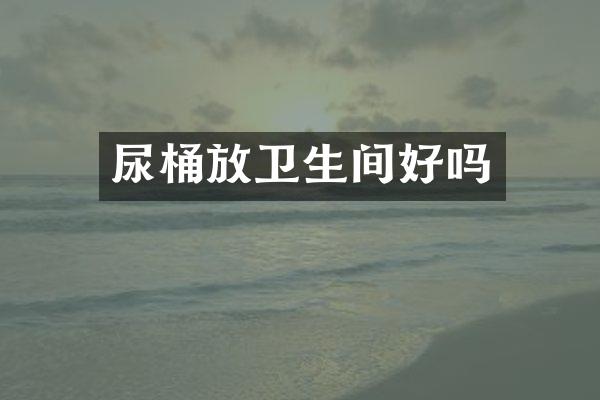 尿桶放卫生间好吗