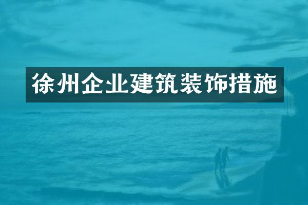 徐州企业建筑装饰措施